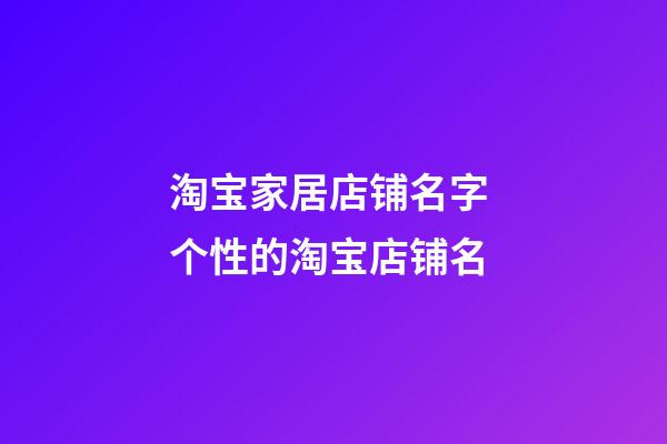 淘宝家居店铺名字 个性的淘宝店铺名-第1张-店铺起名-玄机派